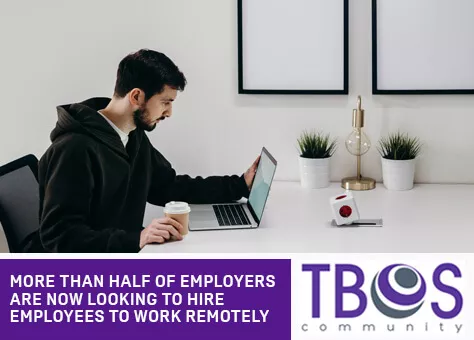 MORE THAN HALF OF EMPLOYERS ARE NOW LOOKING TO HIRE EMPLOYEES TO WORK REMOTELY